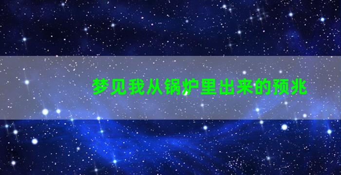 梦见我从锅炉里出来的预兆