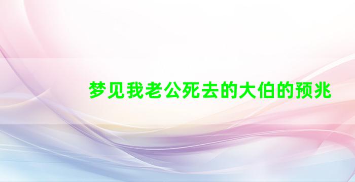 梦见我老公死去的大伯的预兆