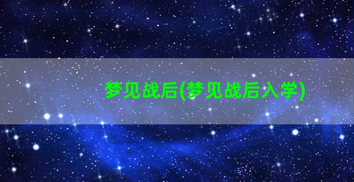 梦见战后(梦见战后入学)