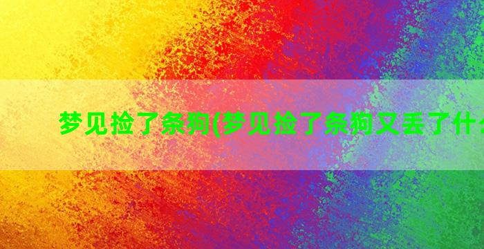 梦见捡了条狗(梦见捡了条狗又丢了什么意思)