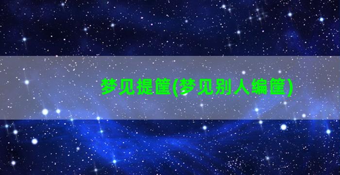 梦见提筐(梦见别人编筐)