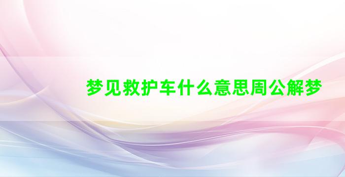 梦见救护车什么意思周公解梦