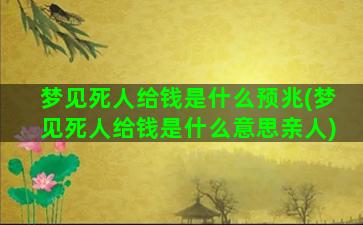 梦见死人给钱是什么预兆(梦见死人给钱是什么意思亲人)