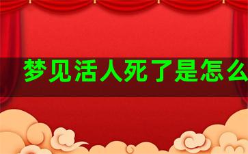 梦见活人死了是怎么回事