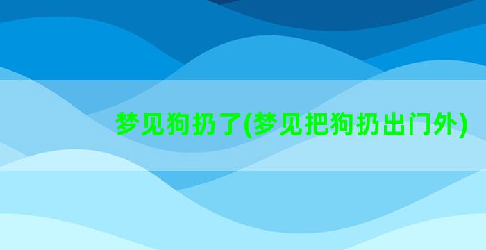 梦见狗扔了(梦见把狗扔出门外)