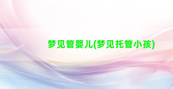 梦见管婴儿(梦见托管小孩)