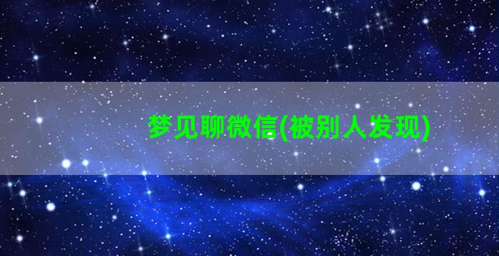 梦见聊微信(被别人发现)