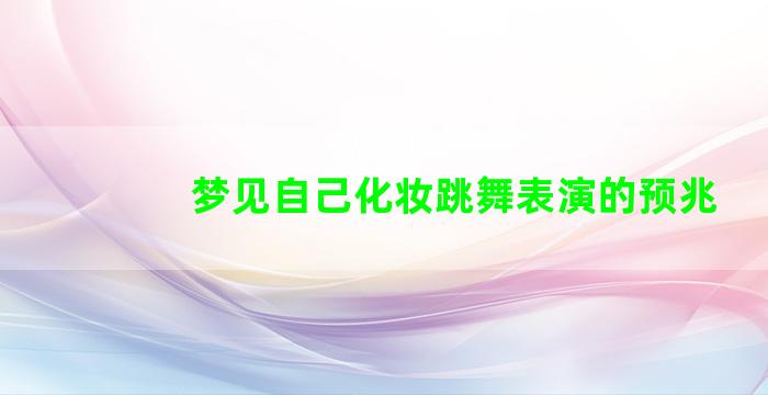 梦见自己化妆跳舞表演的预兆