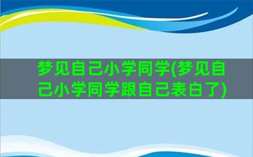 梦见自己小学同学(梦见自己小学同学跟自己表白了)