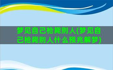 梦见自己枪毙别人(梦见自己枪毙别人什么预兆解梦)