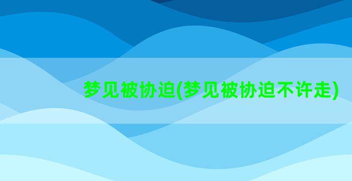 梦见被协迫(梦见被协迫不许走)