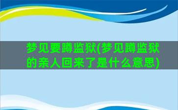 梦见要蹲监狱(梦见蹲监狱的亲人回来了是什么意思)