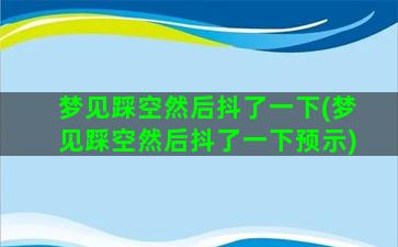 梦见踩空然后抖了一下(梦见踩空然后抖了一下预示)