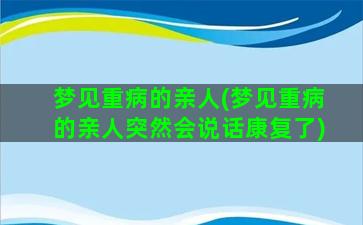 梦见重病的亲人(梦见重病的亲人突然会说话康复了)