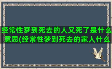 经常性梦到死去的人又死了是什么意思(经常性梦到死去的家人什么原因)