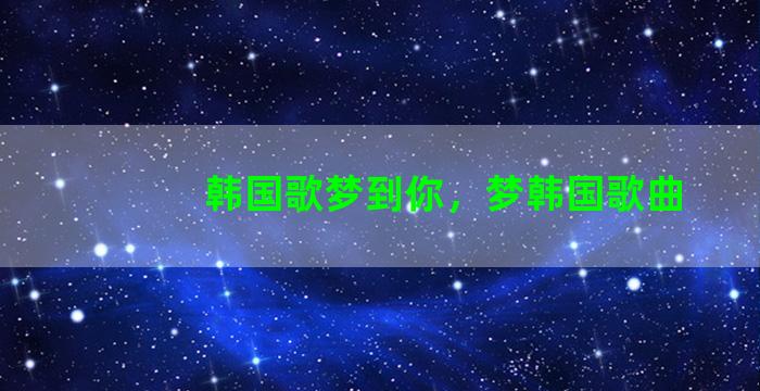 韩国歌梦到你，梦韩国歌曲